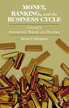 Money, Banking, and the Business Cycle: Volume I: Integrating Theory and Practice Money, Banking, and the Business Cycle: Volume I: Integrating Theory and Practice
