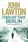 Then We Take Berlin by John Lawton