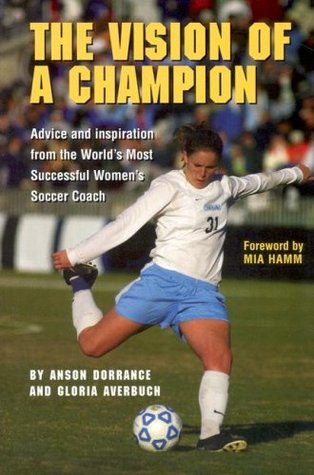 The Vision Of A Champion: Advice And Inspiration From The World's Most Successful Women's Soccer Coach (Paperback)