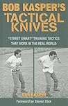 Bob Kasper's Tactical Knives: Street Smart Training Tactics That Work in the Real World