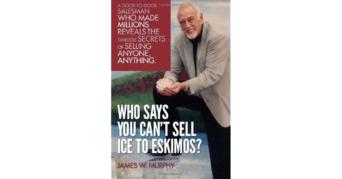 Who Says You Can't Sell Ice to Eskimos? by James W. Murphy