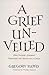 A Grief Unveiled by Gregory Floyd A Grief Unveiled by Gregory Floyd