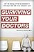Surviving Your Doctors: Why the Medical System is Dangerous to Your Health and How to Get Through it Alive