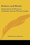 Berbers and Blacks: Impressions of Morocco, Timbuktu and the Western Sudan Berbers and Blacks: Impressions of Morocco, Timbuktu and the Western Sudan