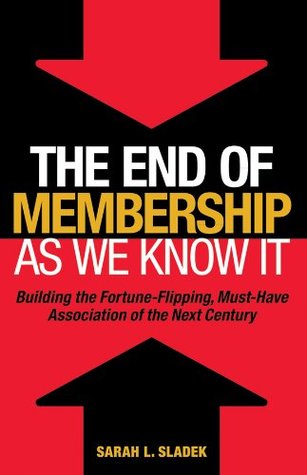 The End of Membership as We Know It: Building the Fortune-Flipping, Must-Have Association of the Next Century (Hardcover)
