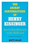Secret Conversations of Henry Kissinger: Step-by-step Diplomacy in the Middle East Secret Conversations of Henry Kissinger: Step-by-step Diplomacy in the Middle East