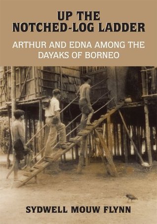 UP THE NOTCHED-LOG LADDER: ARTHUR AND EDNA AMONG THE DAYAKS OF BORNEO (Kindle Edition)
