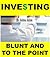 Investing: Blunt and to the Point