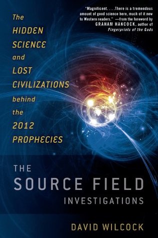 The Source Field Investigations: The Hidden Science and Lost Civilizations Behind the 2012 Prophecies