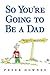 So You're Going To Be a Dad