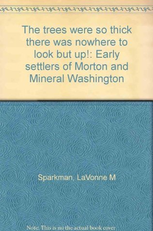 The trees were so thick there was nowhere to look but up!: Early settlers of Morton and Mineral Washington (Paperback)