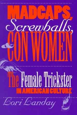 Madcaps, Screwballs, and Con Women: The Female Trickster in American Culture (Feminist Cultural Studies, the Media, and Political Culture)