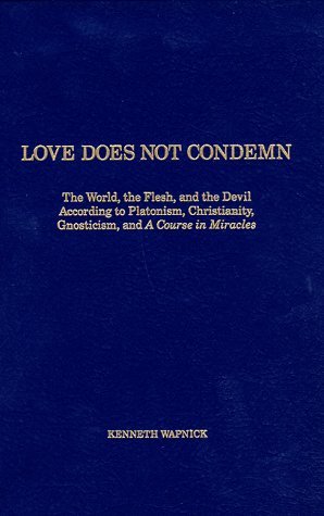 Love Does Not Condemn: The World, the Flesh, and the Devil According to Platonism, Christianity, Gnosticism, and 'A Course in Miracles' (Hardcover)