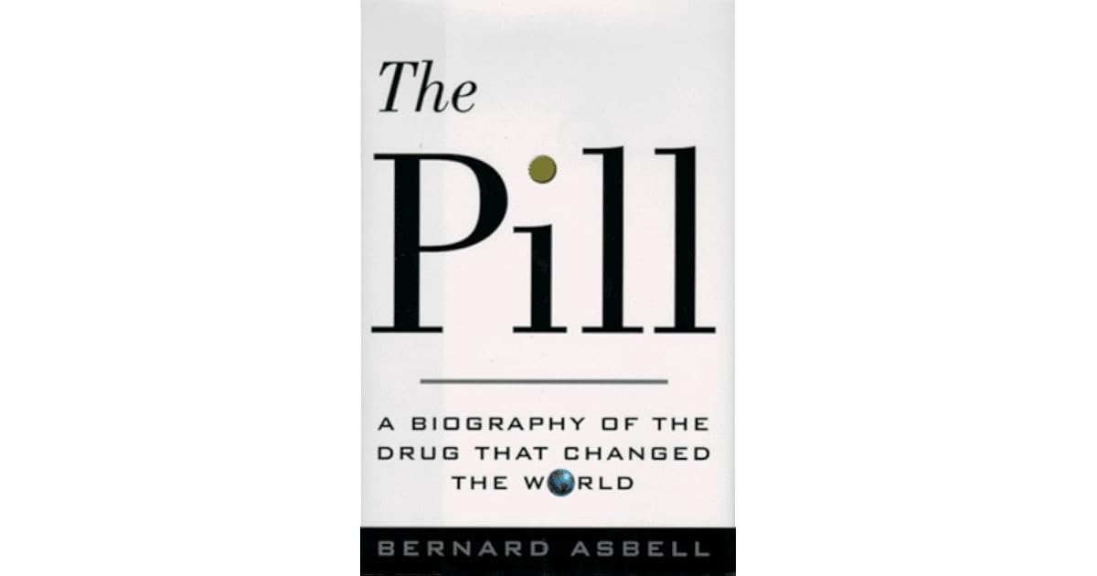 The Pill A Biography of the Drug That Changed the World by Bernard Asbell