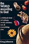 The World According to God: A Biblical View of Culture, Work, Science, Sex & Everything Else The World According to God: A Biblical View of Culture, Work, Science, Sex & Everything Else