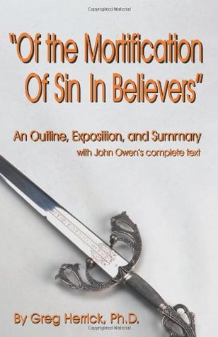 "Of the Mortification Of Sin In Believers": An Outline, Exposition, and Summary with John Owen's complete text