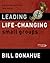 Leading Life-Changing Small Groups by Bill Donahue