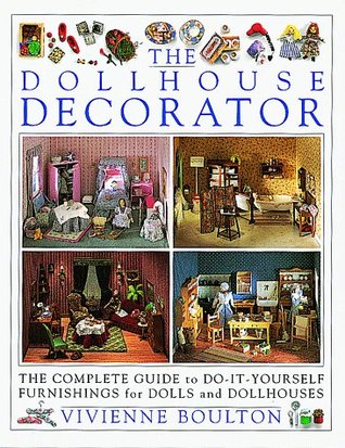 The Dollhouse Decorator/the Complete Guide to Do-It-Yourself Furnishings for Dolls and Dollhouses (Hardcover)