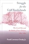 Struggle for the Gulf Borderlands: The Creek War and the Battle of New Orleans, 1812-1815 Struggle for the Gulf Borderlands: The Creek War and the Battle of New Orleans, 1812-1815