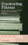 Constructing Pakistan: Foundational Texts and the Rise of Muslim National Identity, 1857- 1947