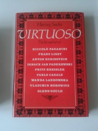 Virtuoso: The Life and Art of Niccolo Paganini, Franz Liszt, Anton Rubinstein, Ignace Jan Paderewski, Fritz Kreisler, Pablo Casals, Wanda Landowska, Vladimir Horowitz, Glenn Gould (Hardcover)