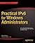 Practical IPv6 for Windows Administrators
