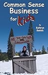 Common Sense Business for Kids by Kathryn Daniels