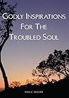 Godly Inspirations For The Troubled Soul by Lisa C.  Miller