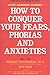 How to Conquer Your Fears, Phobias and Anxieties by Herbert Fensterheim