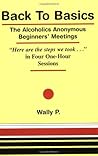 Back To Basics - The Alcoholics Anonymous Beginners Meetings "Here are the steps we took..." in Four One Hour Sessions