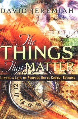 The Things That Matter: Living a Life of Purpose Until Christ Returns