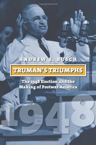 Truman's Triumphs: The 1948 Election and the Making of Postwar America (American Presidential Elections)