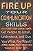 Fire Up Your Communication Skills: Get People to Listen, Understand, and Give You What You Want!