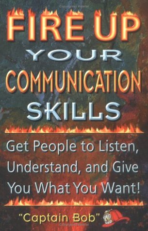 Fire Up Your Communication Skills: Get People to Listen, Understand, and Give You What You Want! (Paperback)