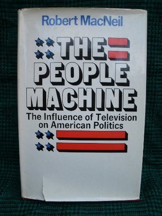 The people machine: The influence of television on American politics (Hardcover)
