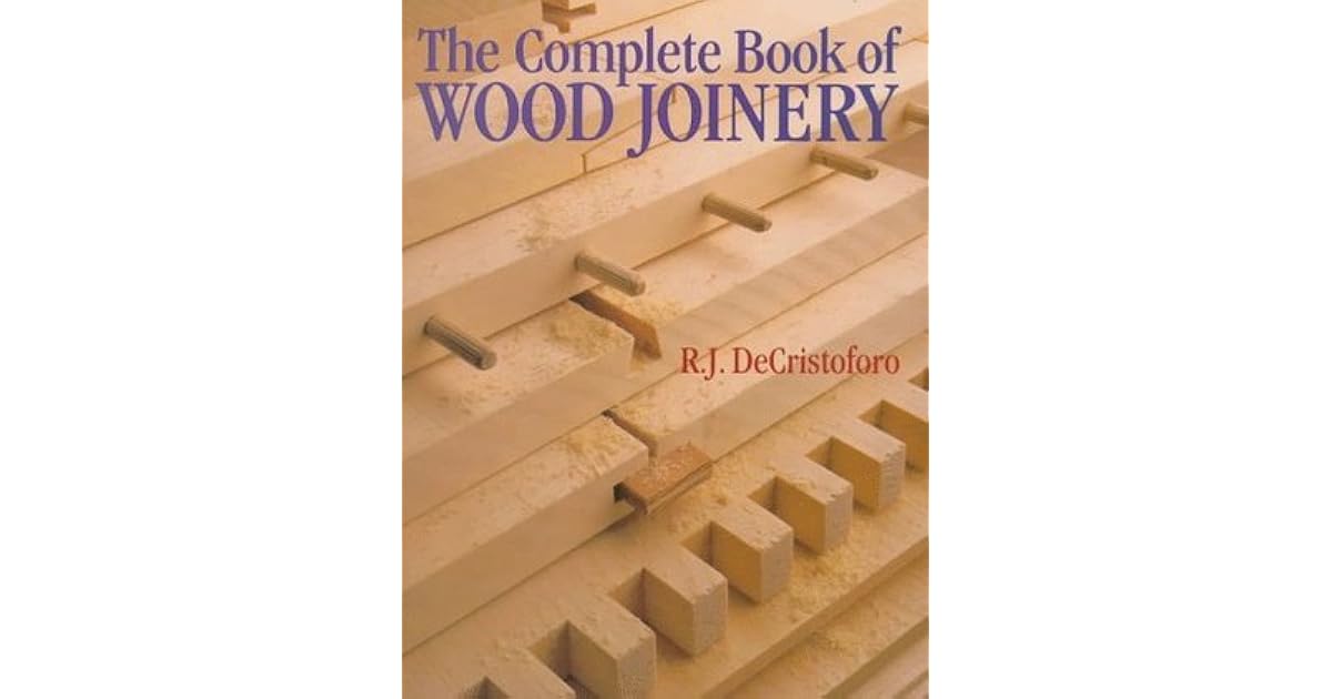The Complete Book Of Wood Joinery by R.J. Decristoforo