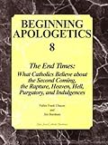 Beginning Apologetics 8: The End Times - What Catholics Believe about the Second Coming, the Rapture, Heaven, Hell, Purgatory, and Indulgences