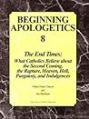 Beginning Apologetics 8: The End Times - What Catholics Believe about the Second Coming, the Rapture, Heaven, Hell, Purgatory, and Indulgences