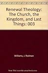 Renewal Theology: The Church, the Kingdom, and Last Things Renewal Theology: The Church, the Kingdom, and Last Things
