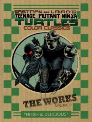 Teenage Mutant Ninja Turtles: The Works Volume 2: Fresh & Delicious (Teenage Mutant Ninja Turtles The Color Classics: The Works, #2)
