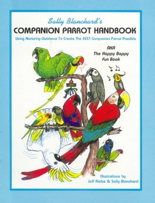 Sally Blanchard's Companion Parrot Handbook: Using Nurturing Guidance to Create the Best Companion Parrot Possible: Aka, the Happy Bappy Fun Book (Paperback)