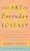 The Art of Everyday Ecstasy: the Seven Tantric Keys for Bringing Passion, Spirit and Joy Into Every Part of Your Life