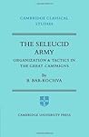 The Seleucid Army: Organization and Tactics in the Great Campaigns