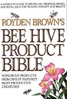 Royden Brown's Bee Hive Product Bible: Wondrous Products from One of Nature's Most Productive Creatures Royden Brown's Bee Hive Product Bible: Wondrous Products from One of Nature's Most Productive Creatures