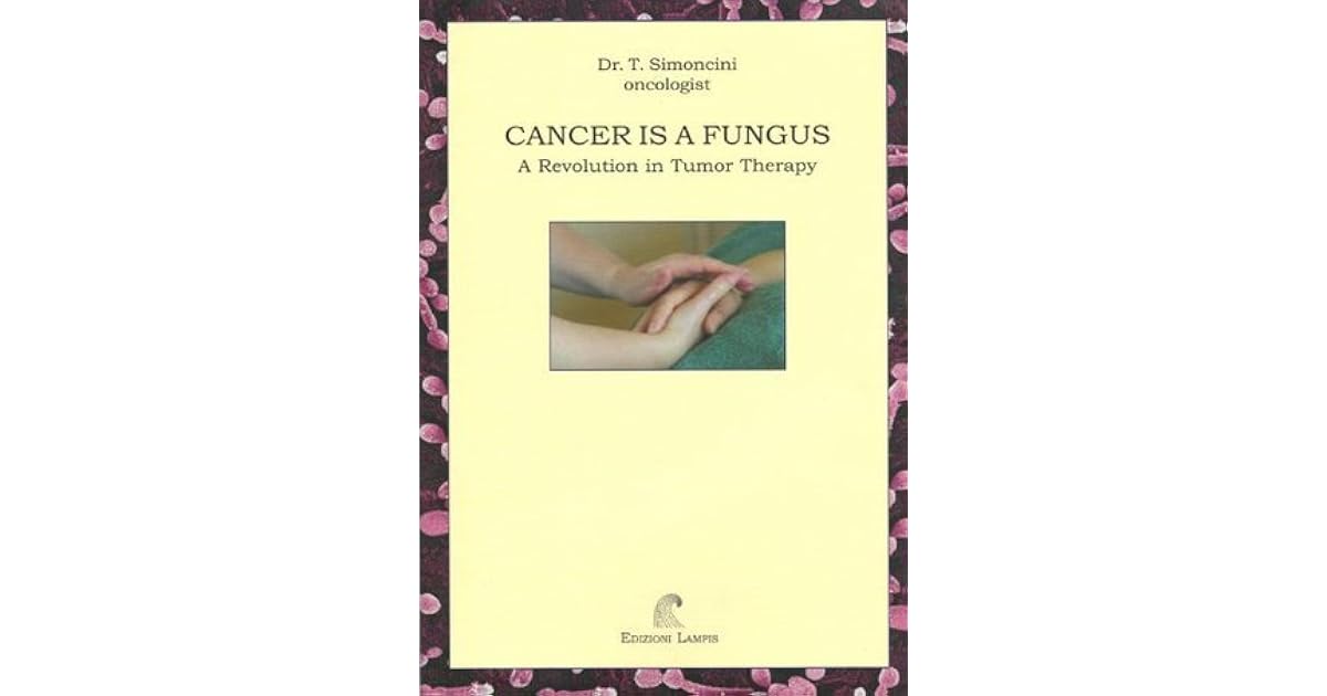 Cancer is a Fungus A Revolution in Tumor Therapy by T. Simoncini