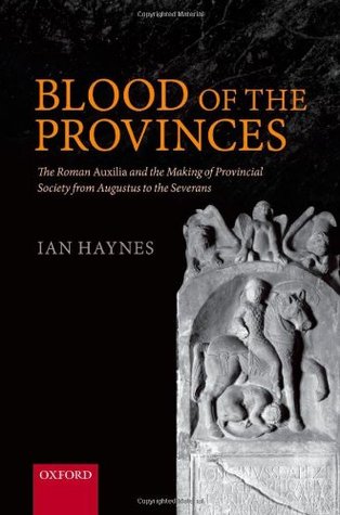Blood of the Provinces: The Roman Auxila and the Making of Provincial Society from Augustus to the Severans (Hardcover)