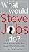 What Would Steve Jobs Do? How the Steve Jobs Way Can Inspire Anyone to Think Differently and Win