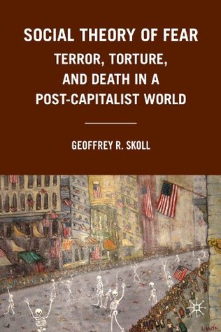 Social Theory of Fear: Terror, Torture, and Death in a Post-Capitalist World (Kindle Edition)