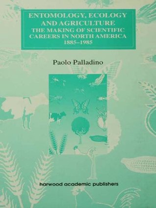 Entomology, Ecology and Agriculture: The Making of Science Careers in North America, 1885-1985 (Routledge Studies in the History of Science, Technology and Medicine Book 3)