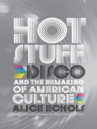 Hot Stuff Disco And The Remaking Of American Culture By Alice Echols
